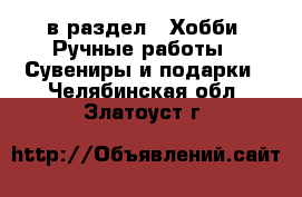  в раздел : Хобби. Ручные работы » Сувениры и подарки . Челябинская обл.,Златоуст г.